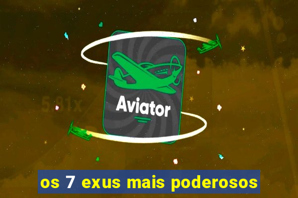 os 7 exus mais poderosos